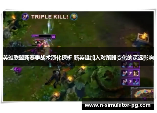 英雄联盟新赛季战术演化探析 新英雄加入对策略变化的深远影响