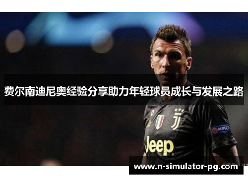 费尔南迪尼奥经验分享助力年轻球员成长与发展之路