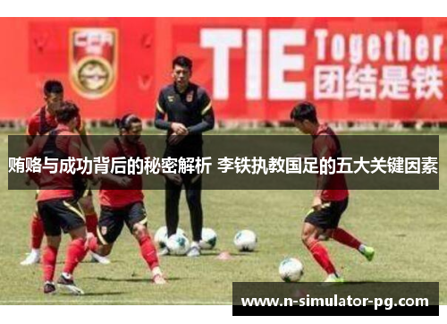 贿赂与成功背后的秘密解析 李铁执教国足的五大关键因素
