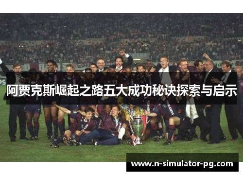 阿贾克斯崛起之路五大成功秘诀探索与启示