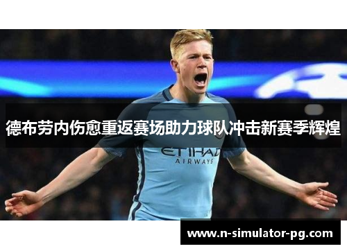 德布劳内伤愈重返赛场助力球队冲击新赛季辉煌 德布劳内伤愈重返赛场助力球队冲击新赛季辉煌